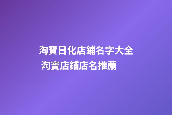 淘寶日化店鋪名字大全 淘寶店鋪店名推薦-第1張-店鋪起名-玄機派